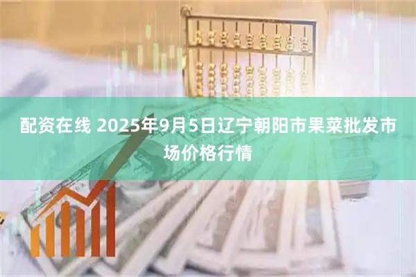 配资在线 2025年9月5日辽宁朝阳市果菜批发市场价格行情