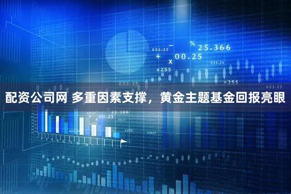 配资公司网 多重因素支撑，黄金主题基金回报亮眼