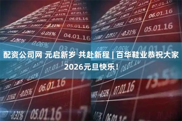 配资公司网 元启新岁 共赴新程 | 百华鞋业恭祝大家2026元旦快乐！