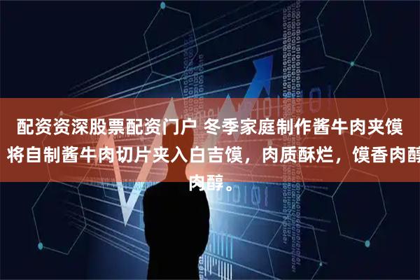 配资资深股票配资门户 冬季家庭制作酱牛肉夹馍，将自制酱牛肉切片夹入白吉馍，肉质酥烂，馍香肉醇。