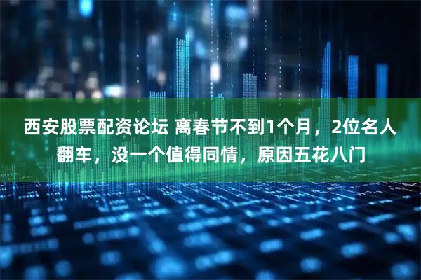 西安股票配资论坛 离春节不到1个月，2位名人翻车，没一个值得同情，原因五花八门