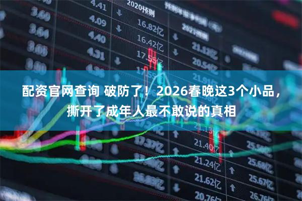 配资官网查询 破防了！2026春晚这3个小品，撕开了成年人最不敢说的真相